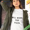 Will Work For Pizza Shirt