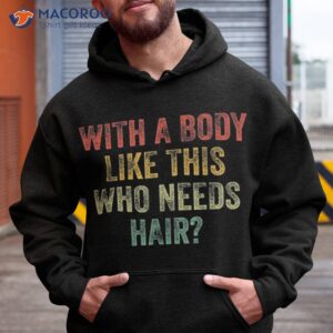 With A Body Like This Who Needs Hair Bald Woman Man Shirt