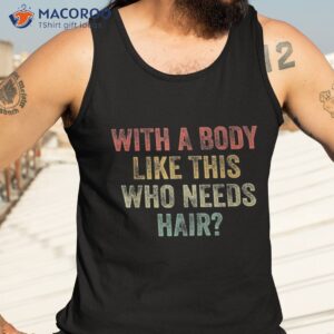 with a body like this who needs hair bald woman man shirt tank top 3