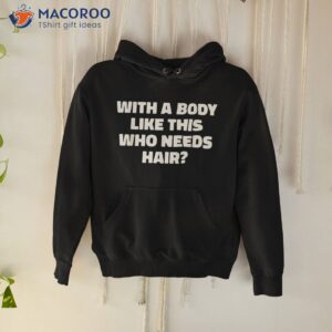 With A Body Like This Who Needs Hair Funny Balding Dad Bod Shirt