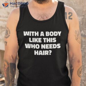 with a body like this who needs hair funny balding dad bod shirt tank top