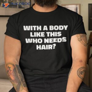 with a body like this who needs hair funny balding dad bod shirt tshirt