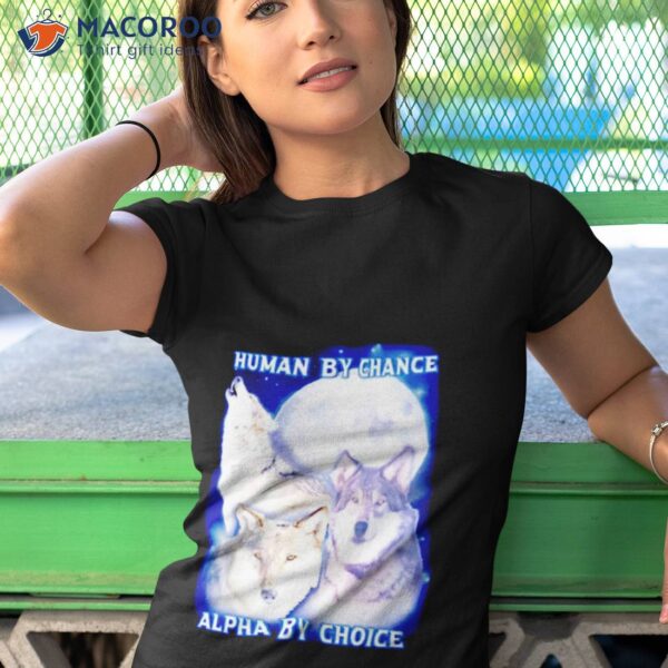 Wolf Human By Chance Alpha By Choice Shirt