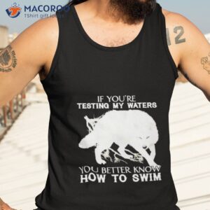 wolf if youre testing my waters you better know how to swim shirt tank top 3