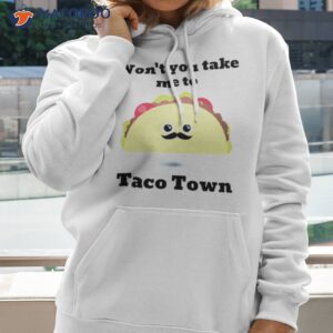 wont you take me to taco town shirt hoodie 2