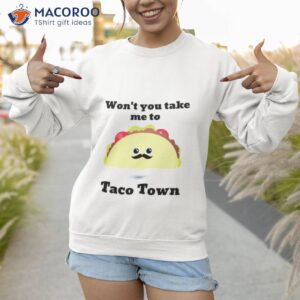 wont you take me to taco town shirt sweatshirt 1