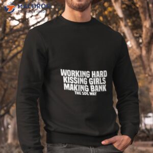 working hard kissing girls making bank the sdl way shirt sweatshirt