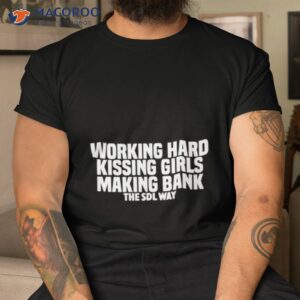 working hard kissing girls making bank the sdl way shirt tshirt