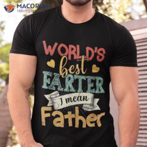 World’s Best Farter I Mean Father Father’s Day Shirt