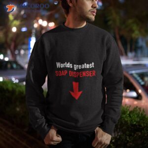 worlds greatest soap dispenser shirt sweatshirt