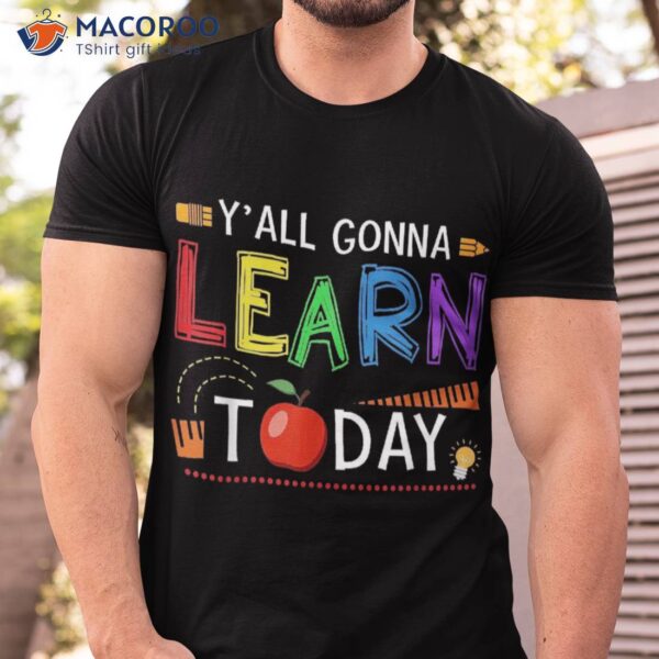 Y’all Gonna Learn Today Back To School Funny Teacher Shirt