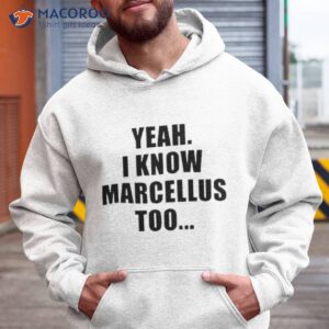 yeah i know marcellus too shirt hoodie