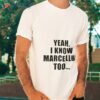 Yeah I Know Marcellus Too Shirt