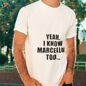 yeah i know marcellus too shirt tshirt