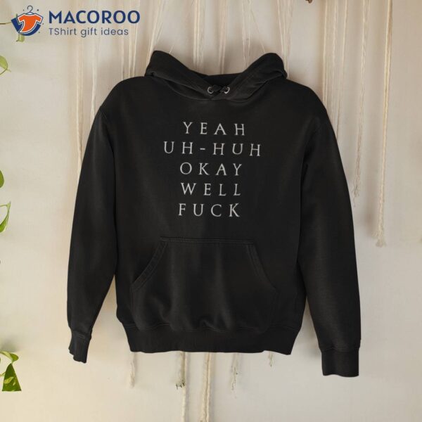 Yeah Uh Huh Okay Well Fuck Shirt