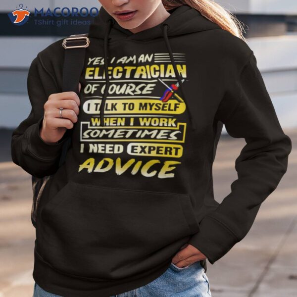 Yes I Am An Electrician Of Course I Talk To Myself When I Work Sometimes I Need Expert Advice Shirt