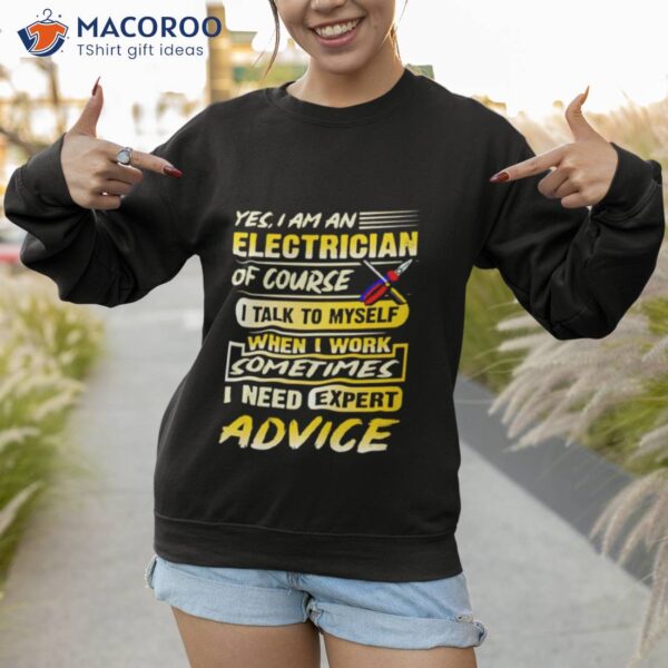 Yes I Am An Electrician Of Course I Talk To Myself When I Work Sometimes I Need Expert Advice Shirt