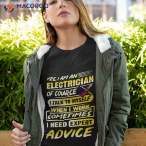 yes i am an electrician of course i talk to myself when i work sometimes i need expert advice shirt tshirt 4