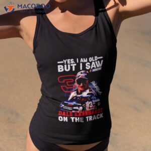 Yes I Am Old But I Saw Dale Earnhardt On The Track Shirt