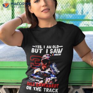 yes i am old but i saw dale earnhardt on the track shirt tshirt 1