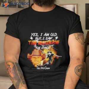 Yes I Am Old But I Saw Tim Mcgraw On Stage Signature Shirt