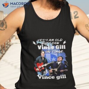 yes i am old but i saw vince gill on stage signature shirt tank top 3