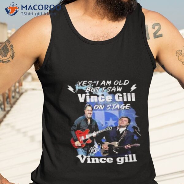 Yes I Am Old But I Saw Vince Gill On Stage Signature Shirt