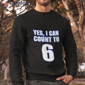 yes i can count to 6 shirt sweatshirt