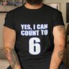 Yes I Can Count To 6 Shirt