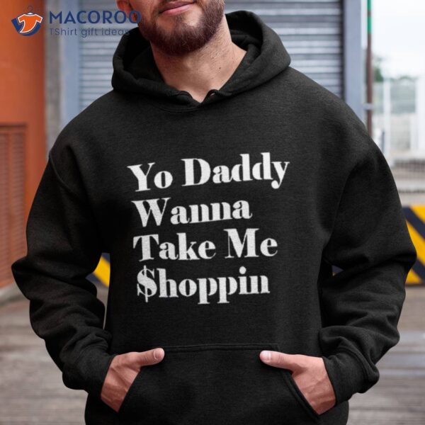 Yo Daddy Wanna Take Me Shoppin Shirt