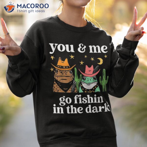 You & Me Go Fishin In The Dark Country Frogs Quote Shirt