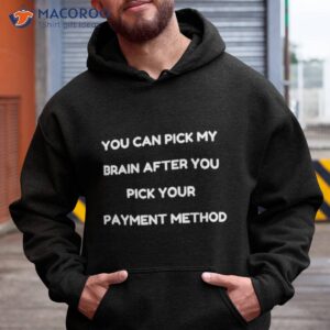 you can pick my brain after you pick your payment method shirt hoodie