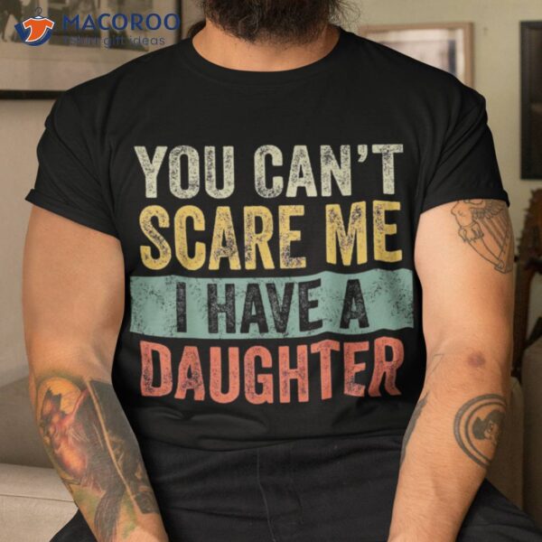 You Can’t Scare Me I Have A Daughter Funny Mom Dad Joke Gift Shirt