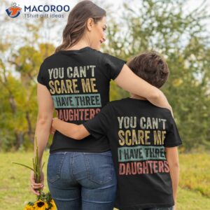 you can t scare me i have three daughters funny mom dad gift shirt tshirt 2