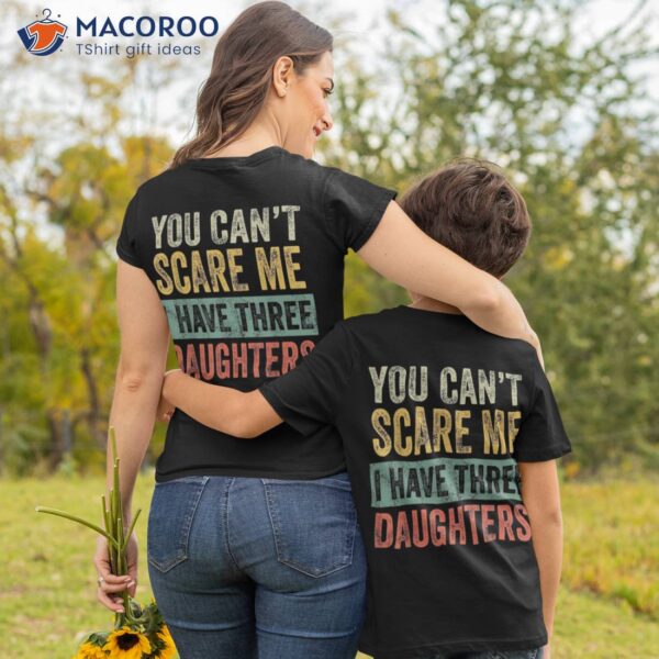 You Can’t Scare Me I Have Three Daughters Funny Mom Dad Gift Shirt