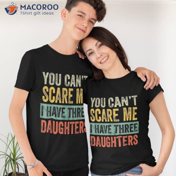 You Can’t Scare Me I Have Three Daughters Funny Mom Dad Gift Shirt