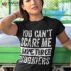 You Can’t Scare Me I Have Three Daughters Funny Mom Dad Joke Shirt