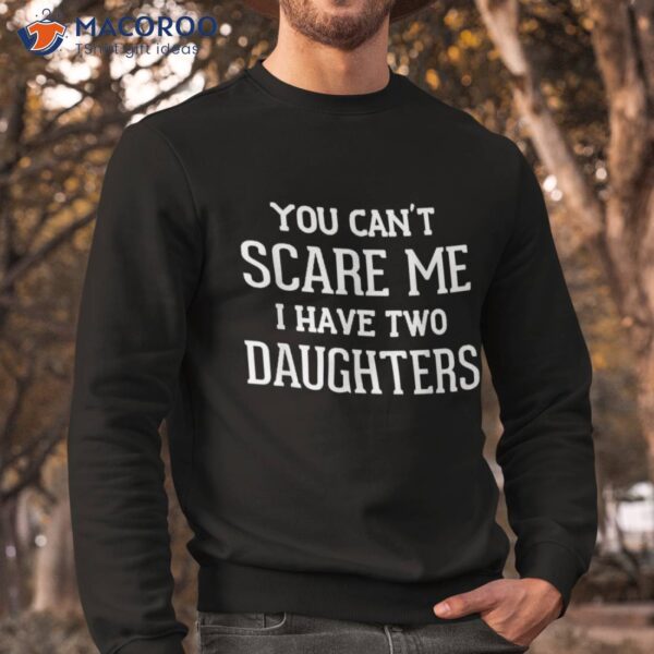 You Can’t Scare Me I Have Two Daughters Father’s Day Shirt