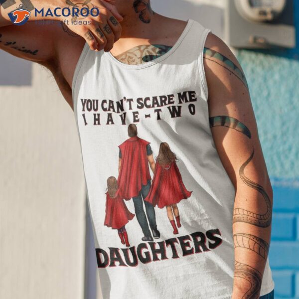 You Can’t Scare Me I Have Two Daughters Father’s Day Shirt