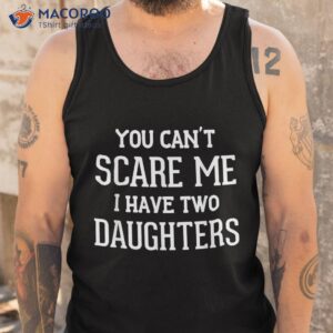 you can t scare me i have two daughters father s day shirt tank top