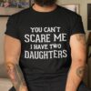 You Can’t Scare Me I Have Two Daughters Father’s Day Shirt