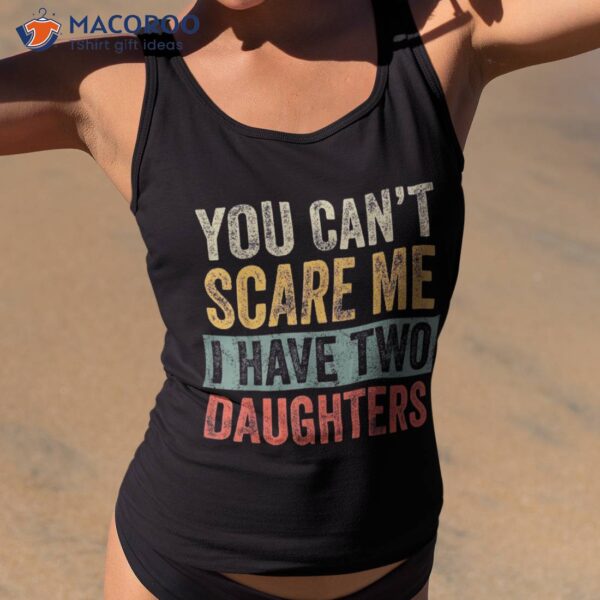 You Can’t Scare Me I Have Two Daughters | Funny Mom Dad Gift Shirt