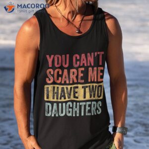 you can t scare me i have two daughters retro funny dad gift shirt tank top