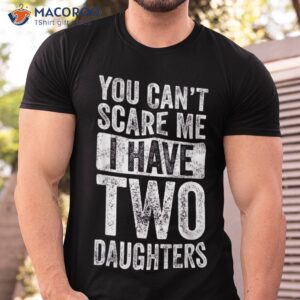 you can t scare me i have two daughters retro funny dad gift shirt tshirt 1