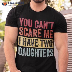 You Can’t Scare Me I Have Two Daughters Retro Funny Dad Gift Shirt