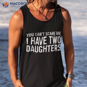 you can t scare me i have two daughters shirt father s day tank top
