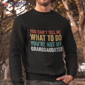 you can t tell me what to do you re not my granddaughter shirt sweatshirt