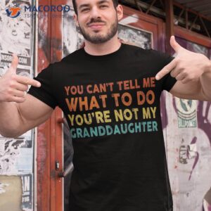 You Can’t Tell Me What To Do You’re Not My Granddaughter Shirt