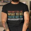 You Can’t Tell Me What To Do You’re Not My Granddaughter Shirt