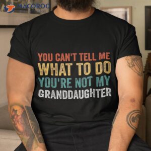 you can t tell me what to do you re not my granddaughter shirt tshirt